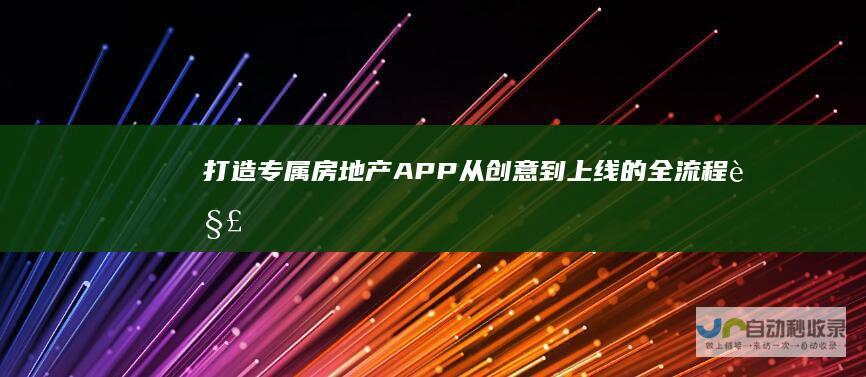 打造专属房地产APP：从创意到上线的全流程解决方案